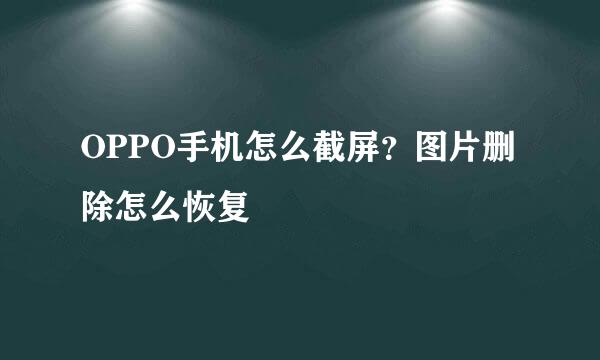 OPPO手机怎么截屏？图片删除怎么恢复