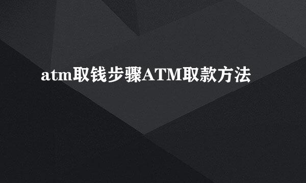 atm取钱步骤ATM取款方法
