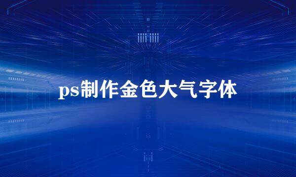 ps制作金色大气字体