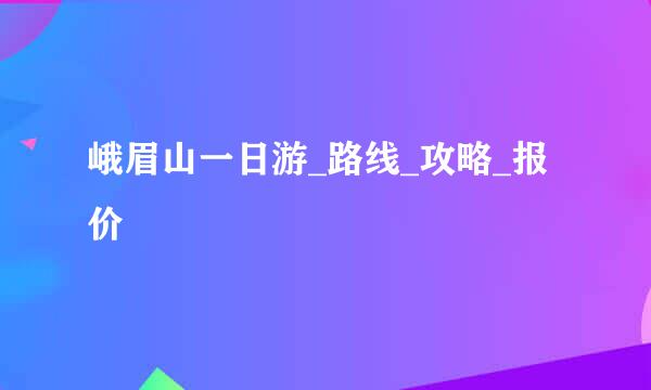 峨眉山一日游_路线_攻略_报价