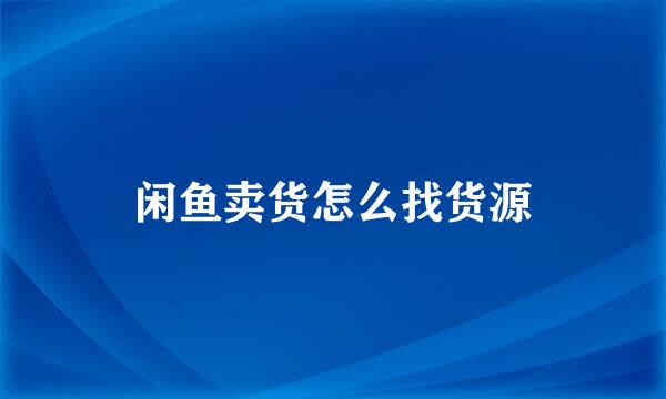 闲鱼卖货怎么找货源