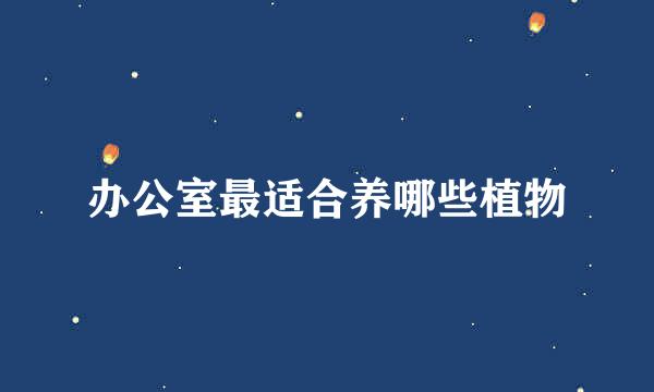 办公室最适合养哪些植物