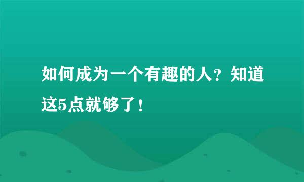 如何成为一个有趣的人？知道这5点就够了！