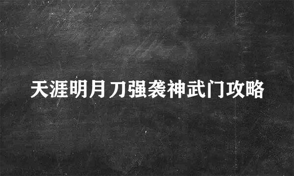 天涯明月刀强袭神武门攻略