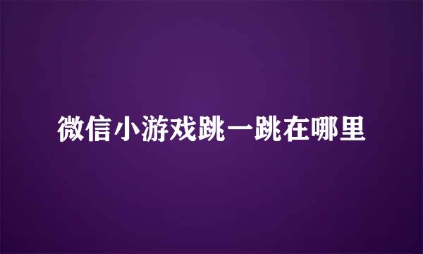 微信小游戏跳一跳在哪里