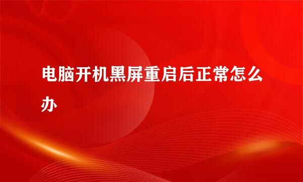 电脑开机黑屏重启后正常怎么办