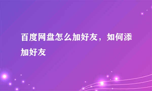 百度网盘怎么加好友，如何添加好友