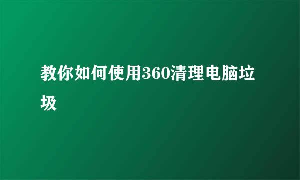 教你如何使用360清理电脑垃圾