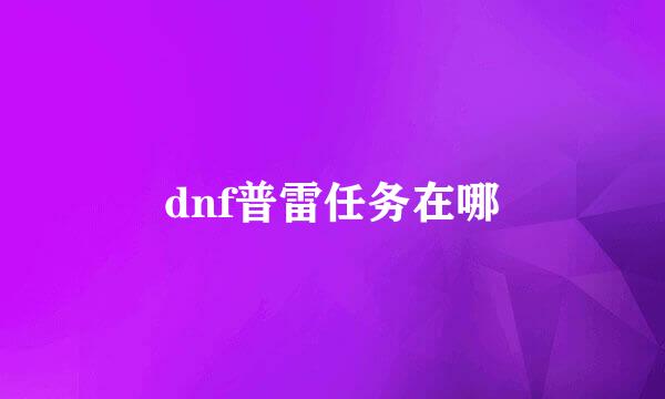 dnf普雷任务在哪