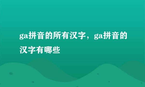 ga拼音的所有汉字，ga拼音的汉字有哪些