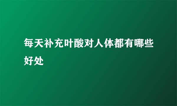 每天补充叶酸对人体都有哪些好处