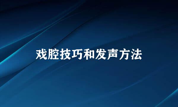 戏腔技巧和发声方法