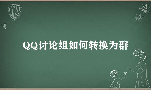 QQ讨论组如何转换为群