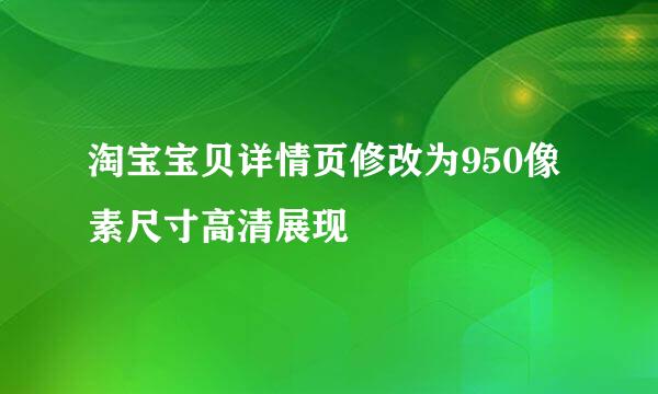 淘宝宝贝详情页修改为950像素尺寸高清展现