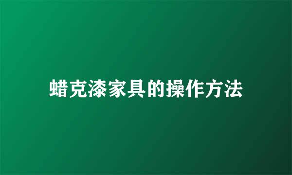 蜡克漆家具的操作方法