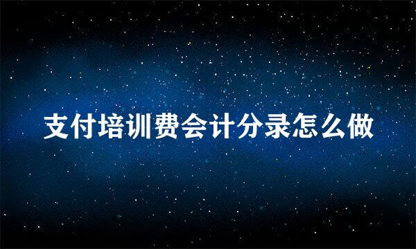 支付培训费会计分录怎么做