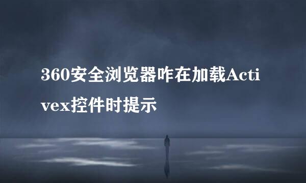 360安全浏览器咋在加载Activex控件时提示
