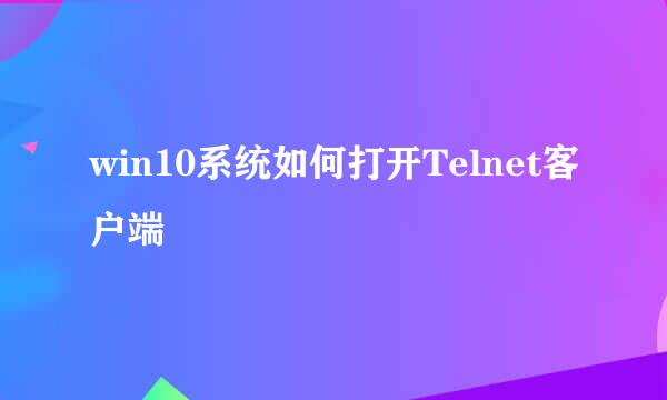 win10系统如何打开Telnet客户端