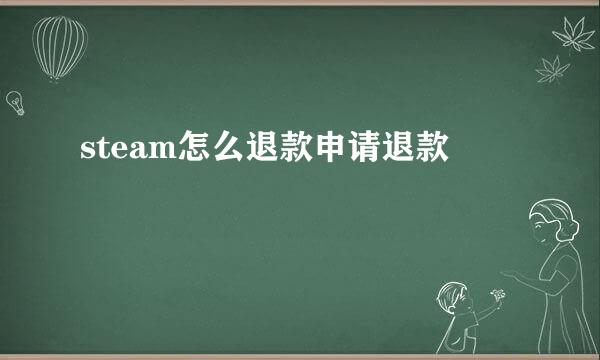 steam怎么退款申请退款