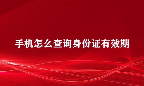 手机怎么查询身份证有效期