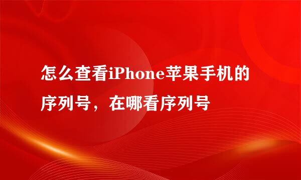 怎么查看iPhone苹果手机的序列号，在哪看序列号