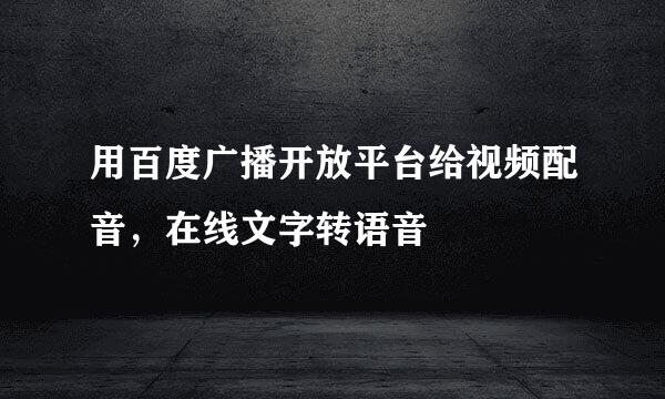 用百度广播开放平台给视频配音，在线文字转语音