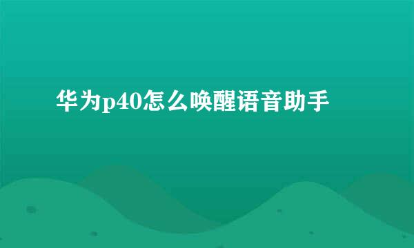 华为p40怎么唤醒语音助手