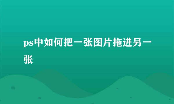 ps中如何把一张图片拖进另一张