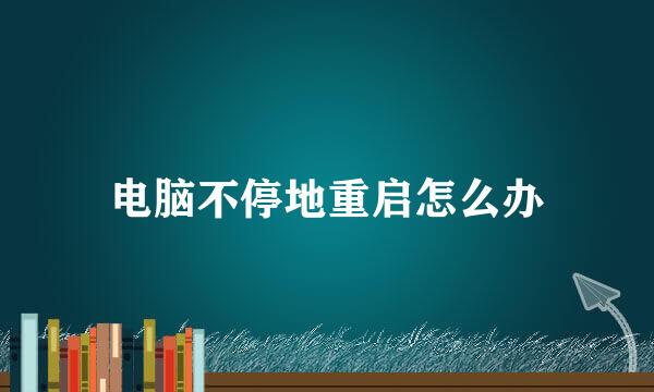 电脑不停地重启怎么办