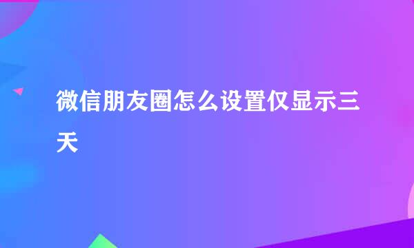 微信朋友圈怎么设置仅显示三天