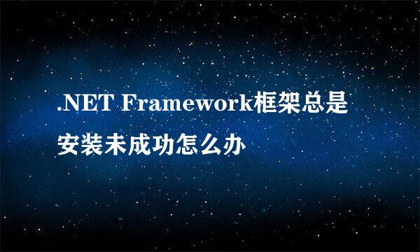 .NET Framework框架总是安装未成功怎么办