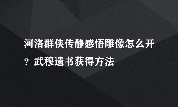 河洛群侠传静感悟雕像怎么开？武穆遗书获得方法