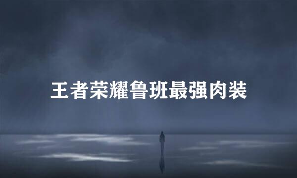 王者荣耀鲁班最强肉装