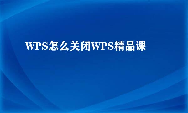WPS怎么关闭WPS精品课