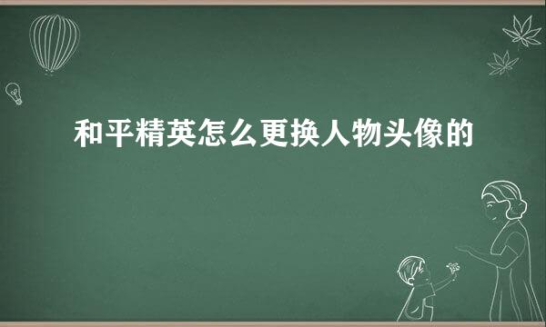 和平精英怎么更换人物头像的