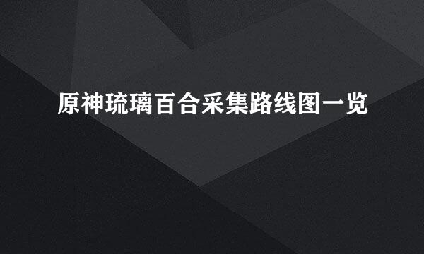 原神琉璃百合采集路线图一览