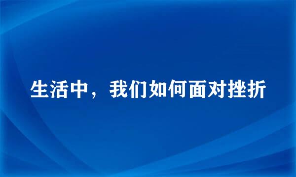 生活中，我们如何面对挫折