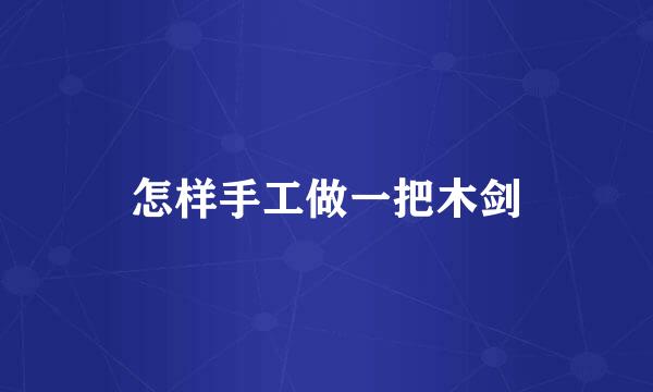 怎样手工做一把木剑