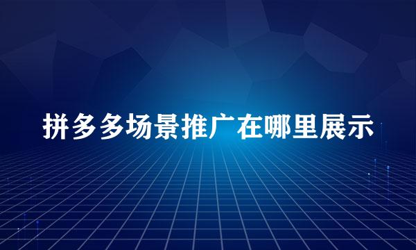 拼多多场景推广在哪里展示
