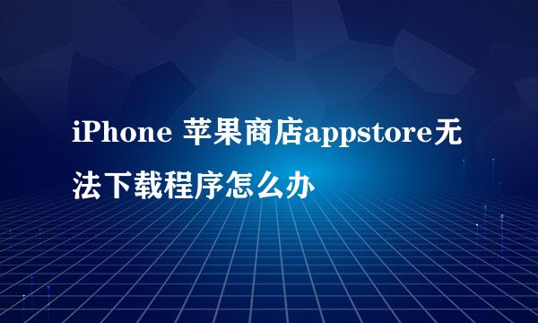 iPhone 苹果商店appstore无法下载程序怎么办
