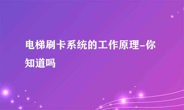 电梯刷卡系统的工作原理-你知道吗