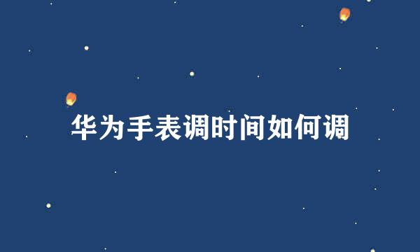 华为手表调时间如何调