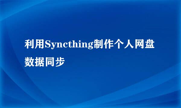 利用Syncthing制作个人网盘数据同步