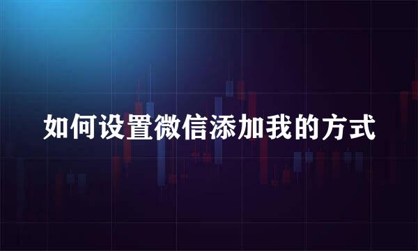 如何设置微信添加我的方式