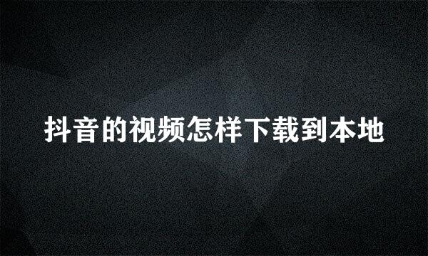 抖音的视频怎样下载到本地