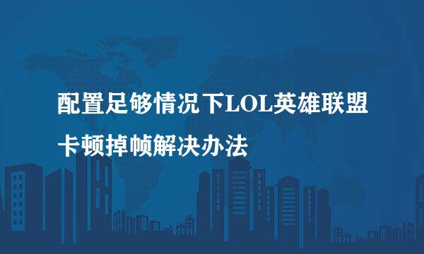 配置足够情况下LOL英雄联盟卡顿掉帧解决办法