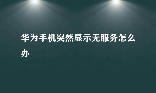 华为手机突然显示无服务怎么办