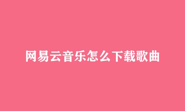网易云音乐怎么下载歌曲