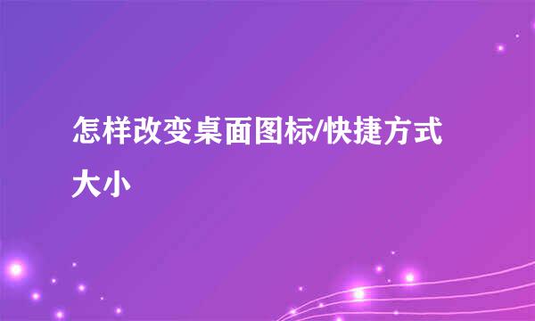 怎样改变桌面图标/快捷方式大小