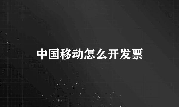 中国移动怎么开发票
